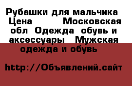 Рубашки для мальчика › Цена ­ 150 - Московская обл. Одежда, обувь и аксессуары » Мужская одежда и обувь   